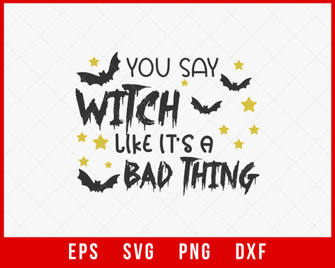 You Say Witch Like It’s A Bad Thing Funny Halloween SVG Cutting File Digital Download