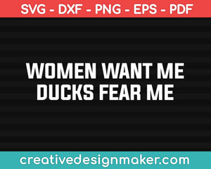 Women Want Me Ducks Fear Me Svg, Hunting  Svg Dxf Png Eps Pdf Printable Files