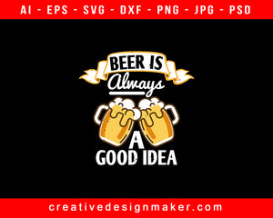 Beer Is Always A Good Idea Print Ready Editable T-Shirt SVG Design!