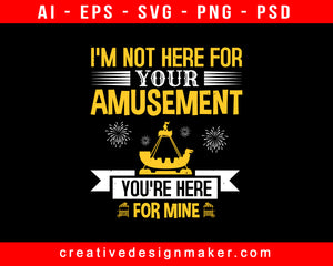 I'm Not Here For Your Amusement. You're Here For Mine Amusement Park Print Ready Editable T-Shirt SVG Design!