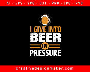 I Give In To Beer In Pressure Print Ready Editable T-Shirt SVG Design!