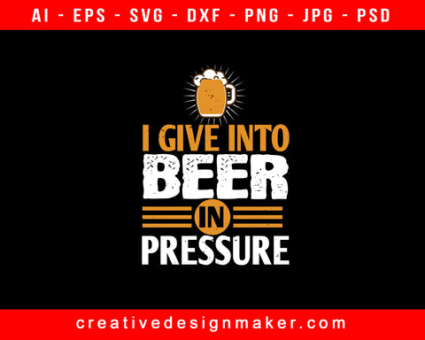 I Give In To Beer In Pressure Print Ready Editable T-Shirt SVG Design!