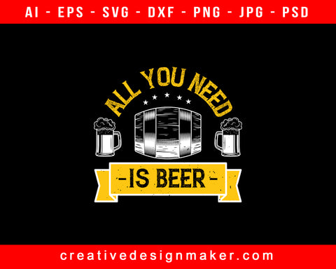 All You Need Is Beer Print Ready Editable T-Shirt SVG Design!