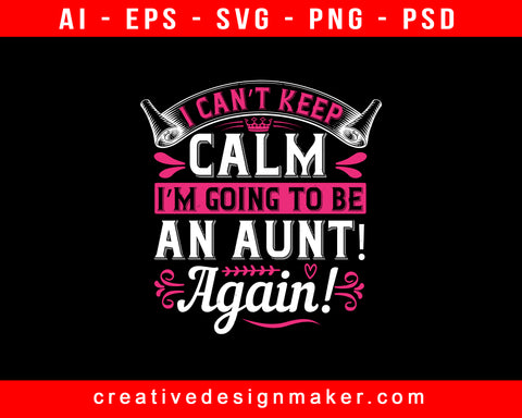 I Can’t Keep Calm I’m Going To Be An Aunt! Again! Print Ready Editable T-Shirt SVG Design!