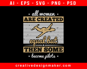 All Women Are Created Equal But Then Some Become Pilots Aviation Print Ready Editable T-Shirt SVG Design!