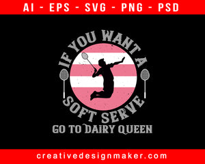 If You Want A Soft Serve, Go To Dairy Queen Badminton Print Ready Editable T-Shirt SVG Design!