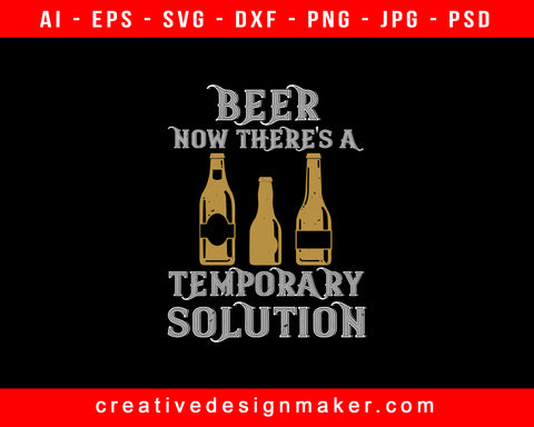 Beer. Now There's A Temporary Solution Print Ready Editable T-Shirt SVG Design!