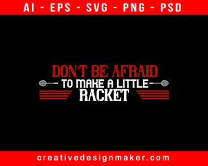 Don’t Be Afraid To Make A Little Racket Badminton Print Ready Editable T-Shirt SVG Design!