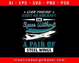 Can There Exist An Aircraft In Space Without A Pair Of Steel Wings Aviation Print Ready Editable T-Shirt SVG Design!