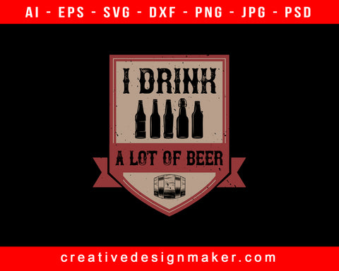 I Drink A Lot Of Beer Print Ready Editable T-Shirt SVG Design!